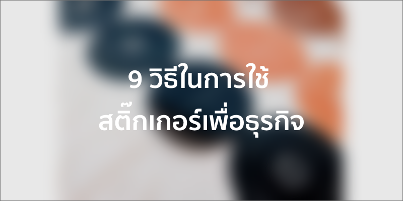 9 วิธีในการใช้ สติ๊กเกอร์ เพื่อธุรกิจ